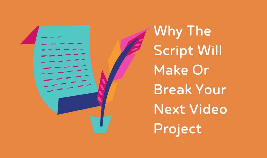 Why The Script Will Make or Break Your Video Project