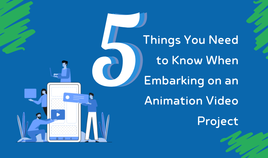 5 Things You Need To Know When Embarking On An Animation Video Project