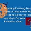 Selecting Voiceover Talent and Music for Your Animation Video