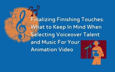 Finalizing Finishing Touches: What to Keep in Mind When Selecting Voiceover Talent and Music for Your Animation Video